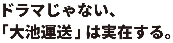 ドラマじゃない、「大池運送」は実在する。